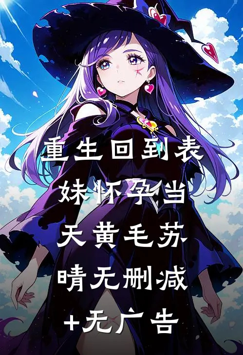 重生回到表妹怀孕当天黄毛苏晴无删减+无广告