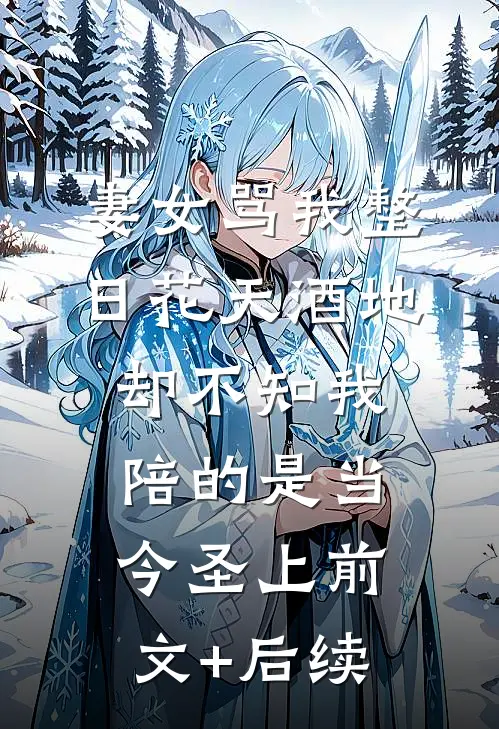 妻女骂我整日花天酒地，却不知我陪的是当今圣上前文+后续