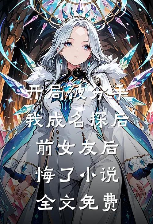 开局被分手，我成名探后前女友后悔了小说全文免费