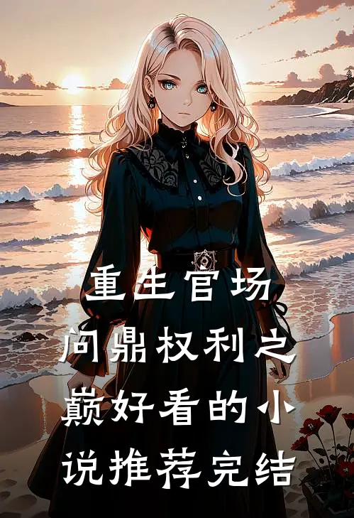 重生官场：问鼎权利之巅好看的小说推荐完结