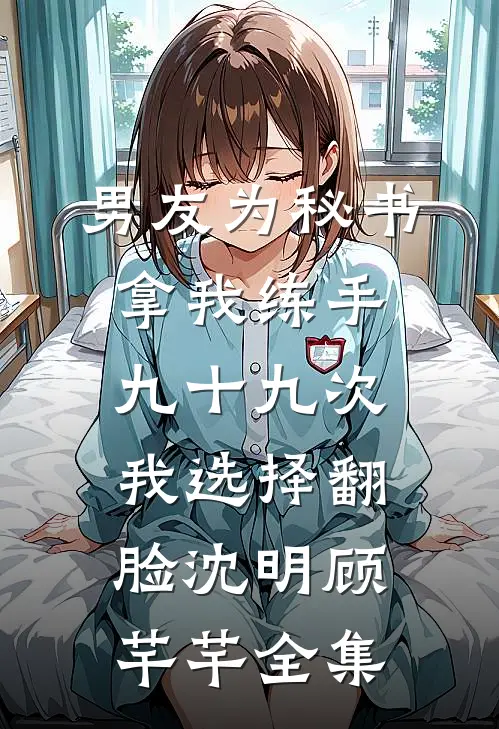 男友为秘书拿我练手九十九次，我选择翻脸沈明顾芊芊全集