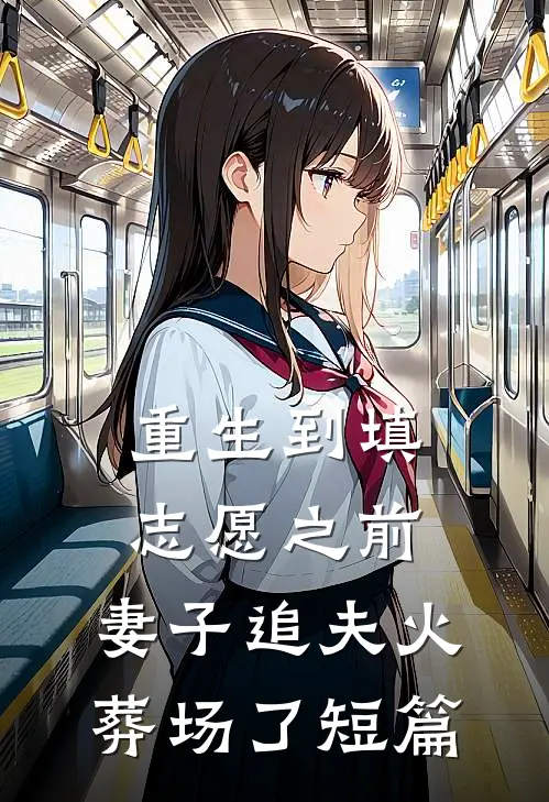 重生到填志愿之前，妻子追夫火葬场了短篇