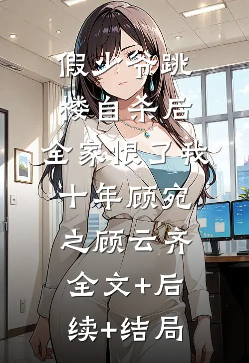 假少爷跳楼自杀后，全家恨了我十年顾宛之顾云齐:全文+后续+结局