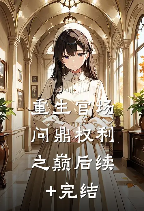 重生官场：问鼎权利之巅后续+完结