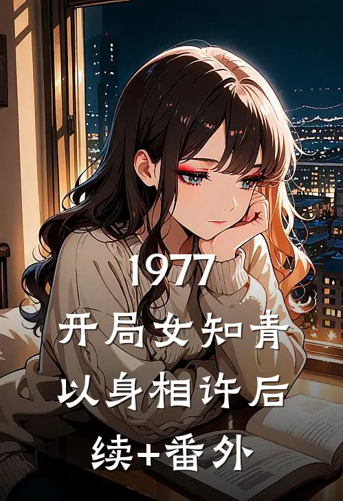 1977，开局女知青以身相许后续+番外