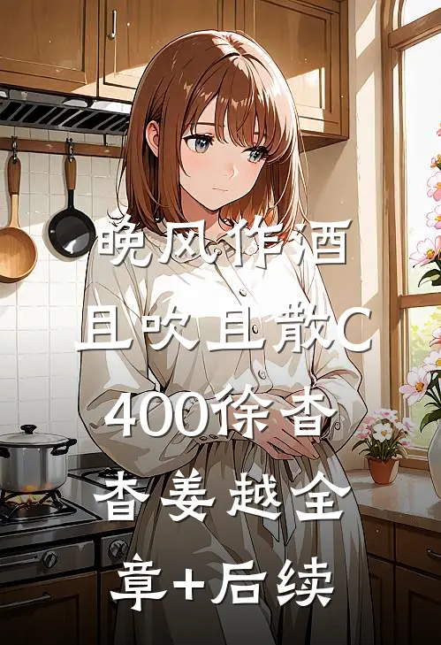 晚风作酒，且吹且散C400徐杳杳姜越全章+后续