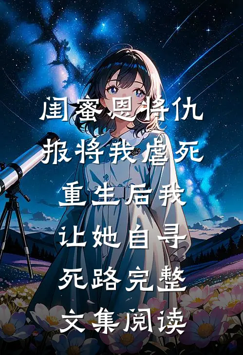 闺蜜恩将仇报将我虐死，重生后我让她自寻死路完整文集阅读