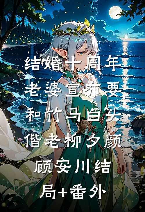 结婚十周年，老婆宣布要和竹马白头偕老柳夕颜顾安川结局+番外