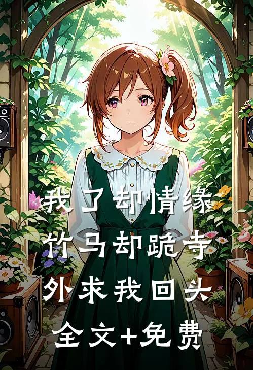 我了却情缘，竹马却跪寺外求我回头全文+免费