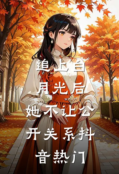 追上白月光后，她不让公开关系抖音热门