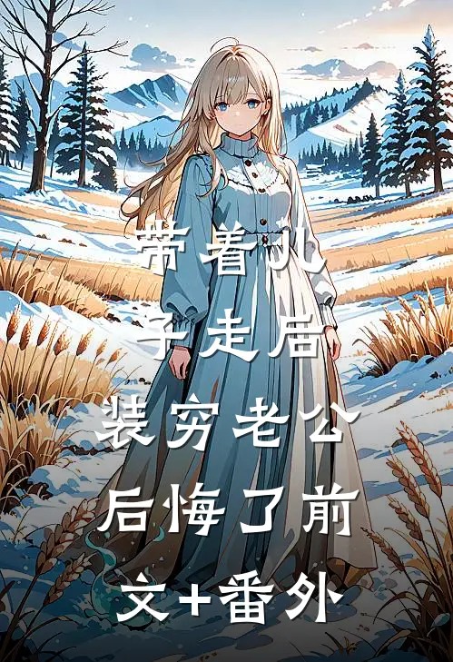 带着儿子走后，装穷老公后悔了前文+番外