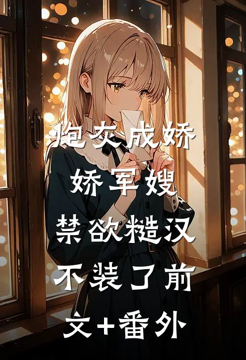 炮灰成娇娇军嫂，禁欲糙汉不装了前文+番外