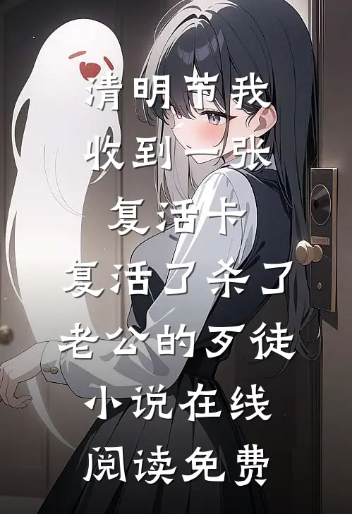 清明节我收到一张复活卡，复活了杀了老公的歹徒小说在线阅读免费