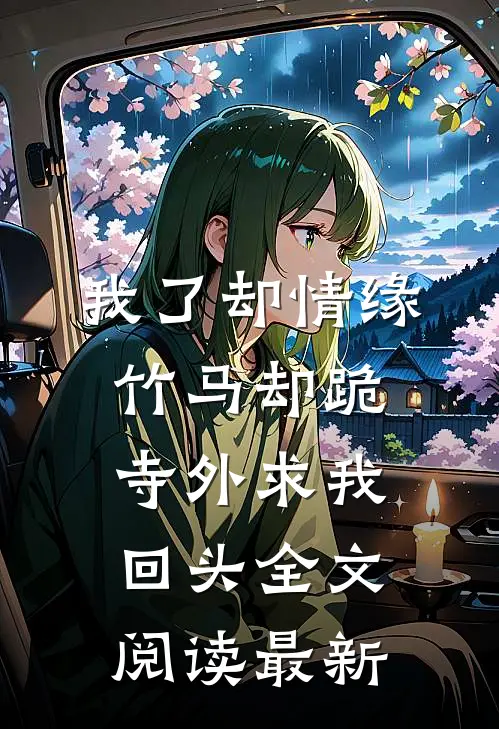我了却情缘，竹马却跪寺外求我回头全文阅读最新
