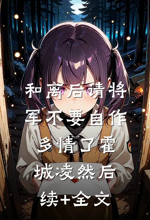 和离后请将军不要自作多情了霍城凌然后续+全文