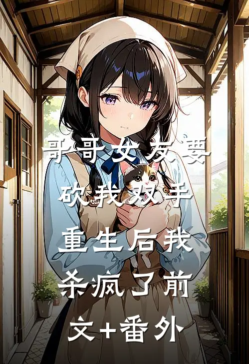 哥哥女友要砍我双手，重生后我杀疯了前文+番外