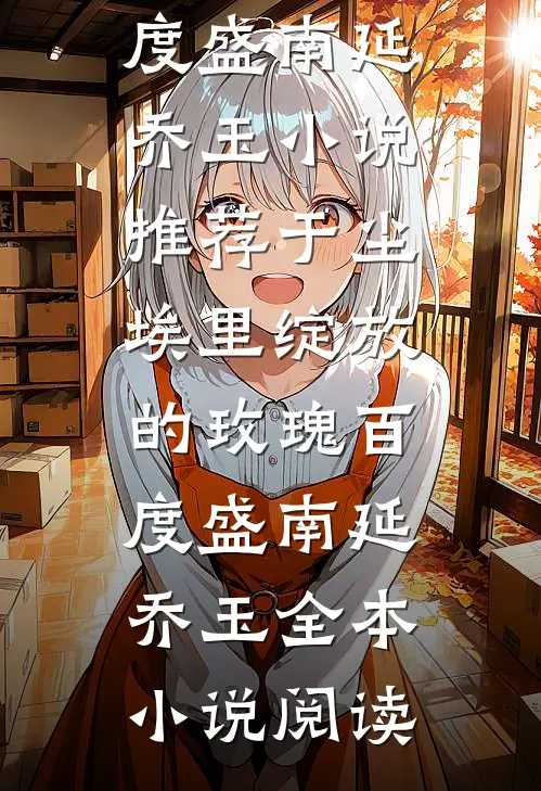 于尘埃里绽放的玫瑰百度盛南延乔玉小说推荐_（于尘埃里绽放的玫瑰百度）盛南延乔玉全本小说阅读