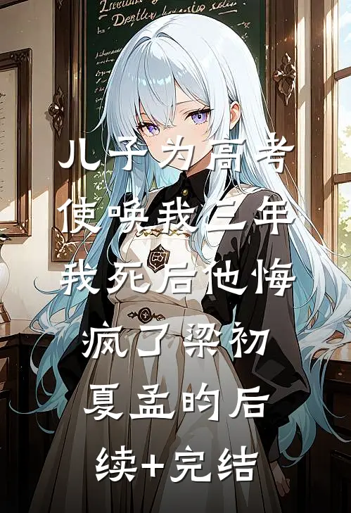 儿子为高考使唤我三年，我死后他悔疯了梁初夏孟昀后续+完结
