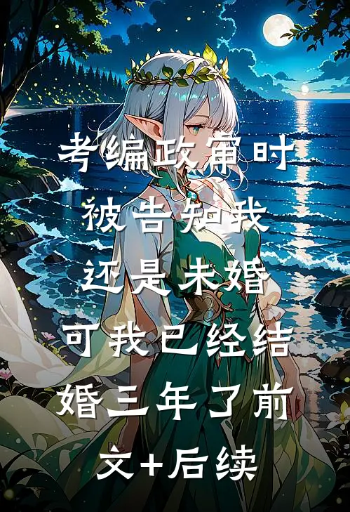 考编政审时被告知我还是未婚，可我已经结婚三年了前文+后续