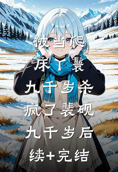 被当爬床丫鬟，九千岁杀疯了裴砚九千岁后续+完结