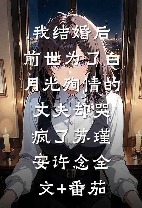 我结婚后，前世为了白月光殉情的丈夫却哭疯了苏瑾安许念全文+番茄