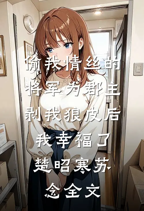 偷我情丝的将军为郡主剥我狼皮后，我幸福了楚昭寒苏念全文