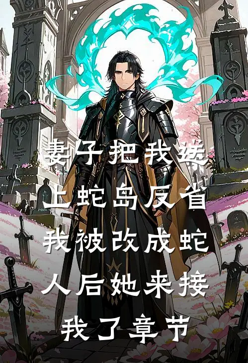 妻子把我送上蛇岛反省，我被改成蛇人后她来接我了章节