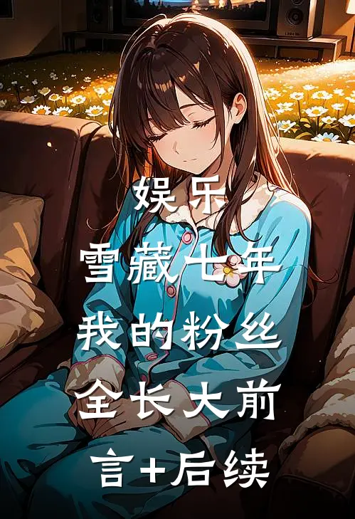 娱乐：雪藏七年，我的粉丝全长大前言+后续