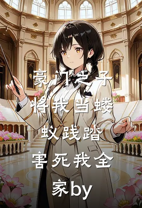 豪门之子将我当蝼蚁践踏，害死我全家by