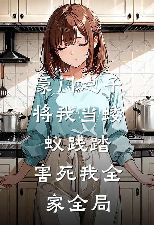 豪门之子将我当蝼蚁践踏，害死我全家全局