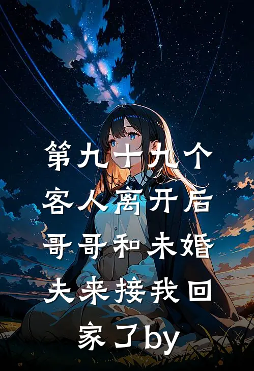 第九十九个客人离开后，哥哥和未婚夫来接我回家了by