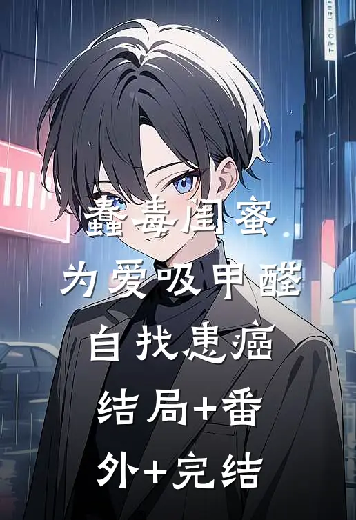 蠢毒闺蜜，为爱吸甲醛自找患癌结局+番外+完结