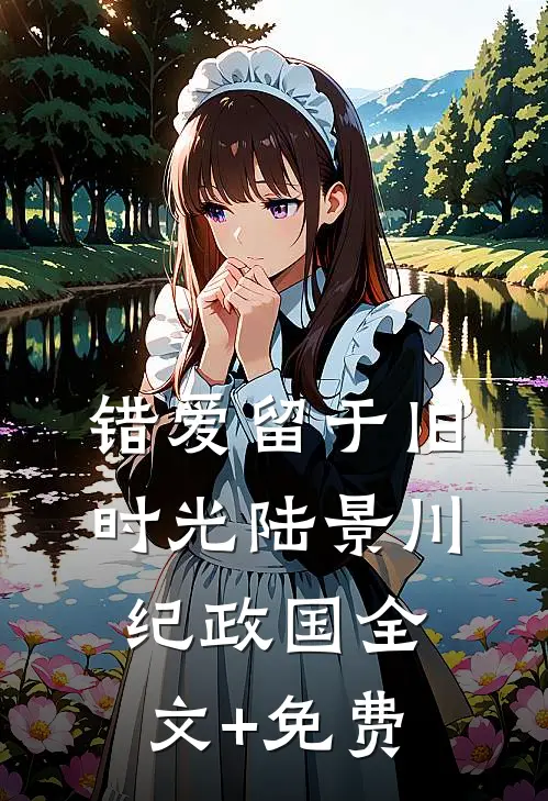 错爱留于旧时光陆景川纪政国全文+免费