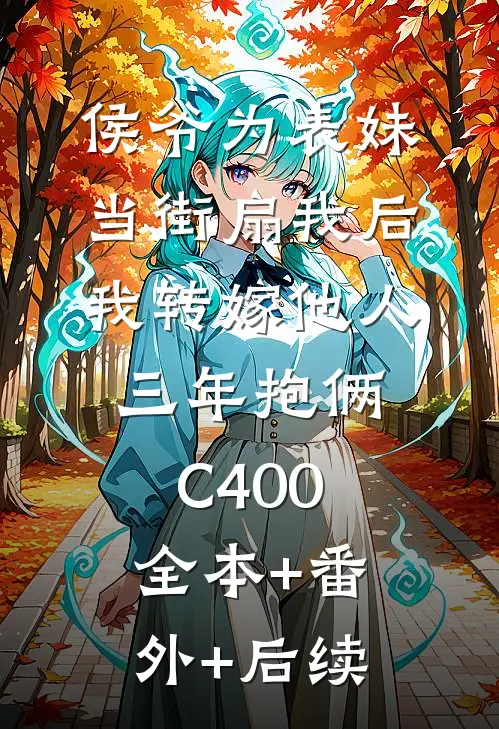 侯爷为表妹当街扇我后，我转嫁他人三年抱俩C400:全本+番外+后续
