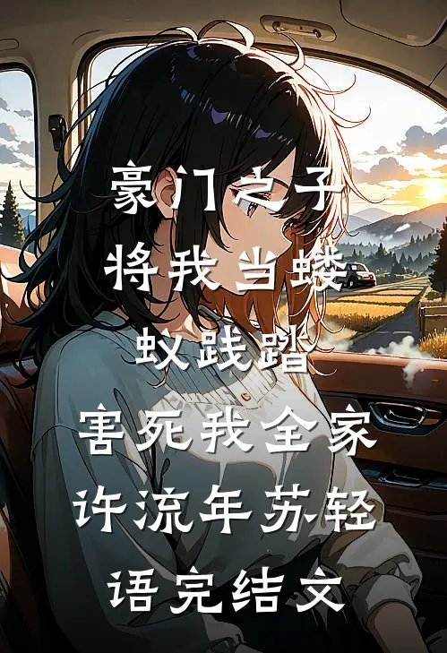 豪门之子将我当蝼蚁践踏，害死我全家许流年苏轻语完结文