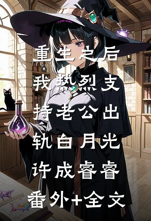 重生之后，我热烈支持老公出轨白月光许成睿睿:(番外)+(全文)