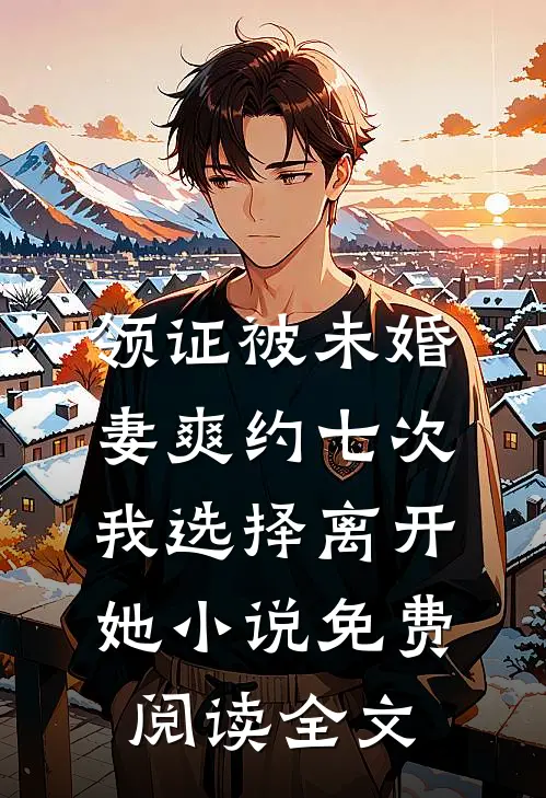 领证被未婚妻爽约七次，我选择离开她小说免费阅读全文