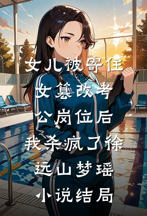 女儿被寄住女篡改考公岗位后，我杀疯了徐远山梦瑶小说结局