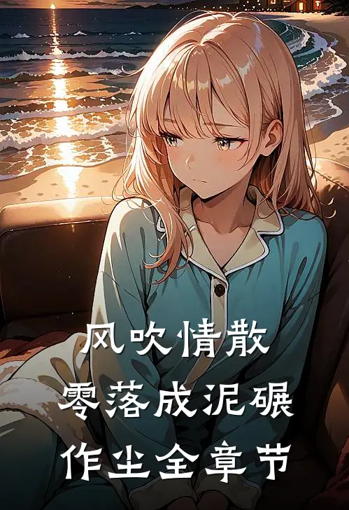 风吹情散，零落成泥碾作尘全章节