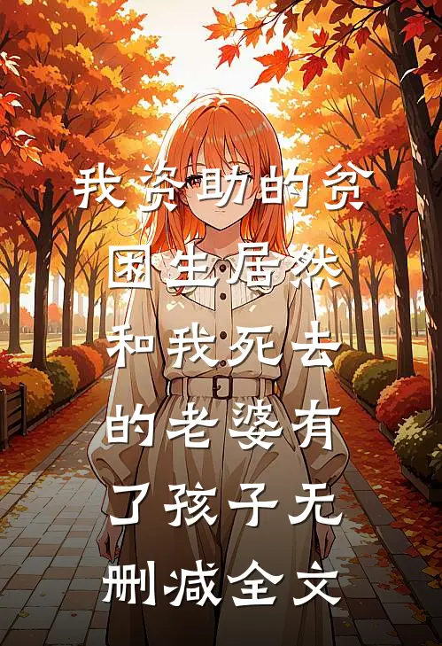 我资助的贫困生居然和我死去的老婆有了孩子无删减全文