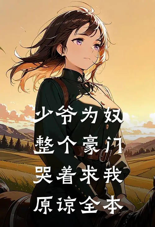 少爷为奴，整个豪门哭着求我原谅全本