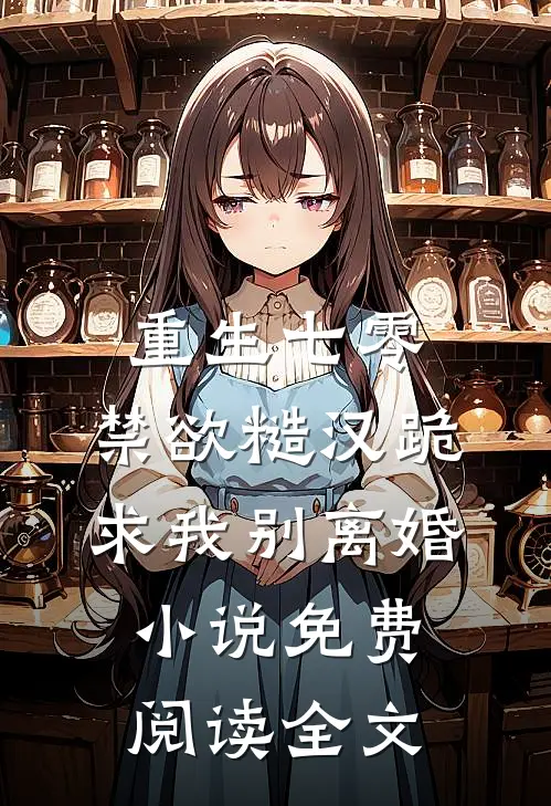 重生七零，禁欲糙汉跪求我别离婚小说免费阅读全文