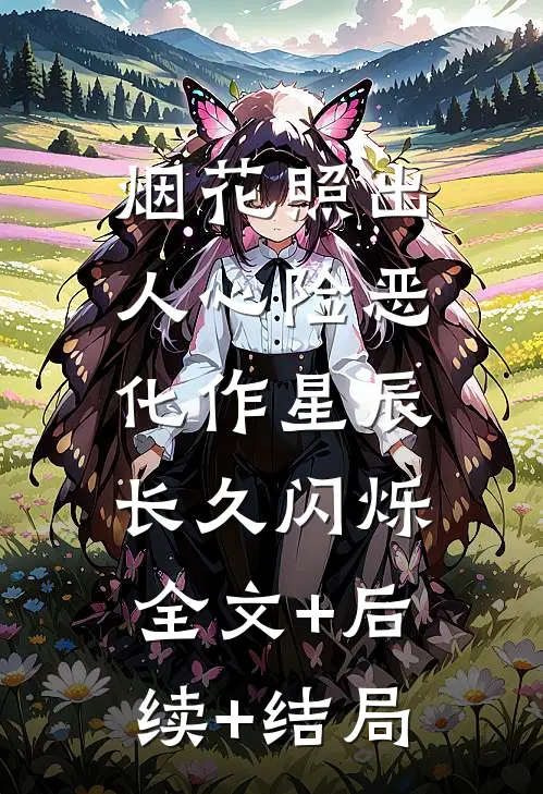 烟花照出人心险恶，化作星辰长久闪烁:全文+后续+结局