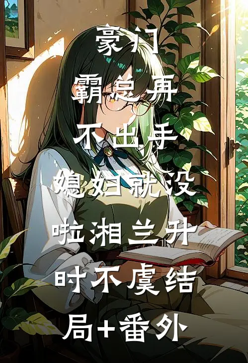 豪门：霸总再不出手，媳妇就没啦湘兰升时不虞结局+番外