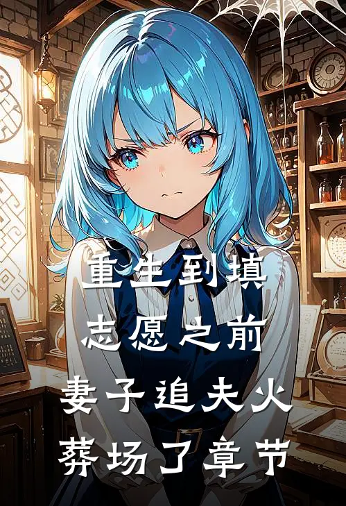 重生到填志愿之前，妻子追夫火葬场了章节
