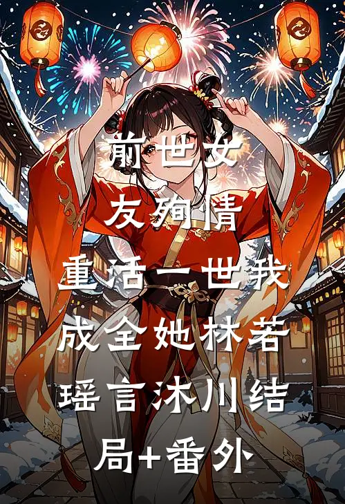 前世女友殉情，重活一世我成全她林若瑶言沐川结局+番外