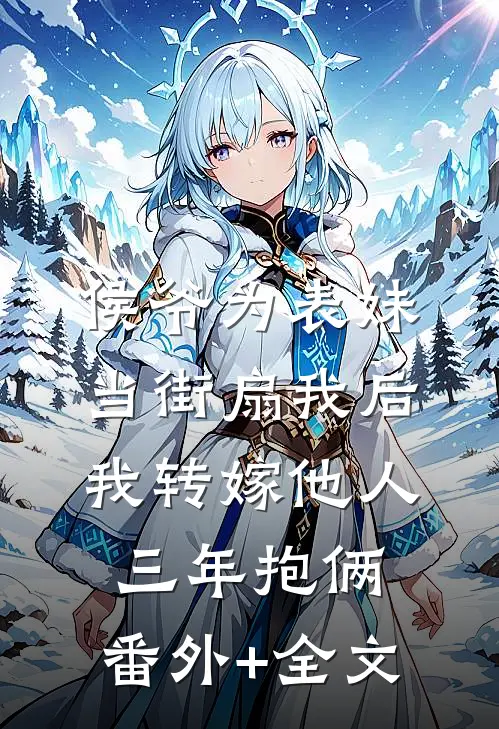 侯爷为表妹当街扇我后，我转嫁他人三年抱俩:(番外)+(全文)