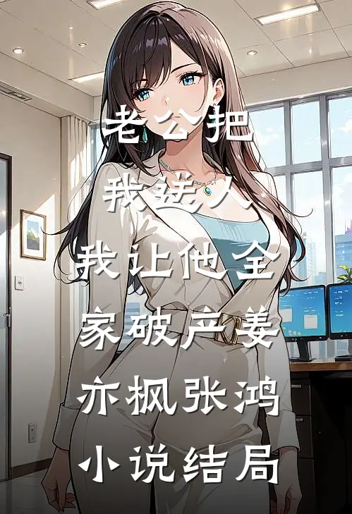 老公把我送人，我让他全家破产姜亦枫张鸿小说结局