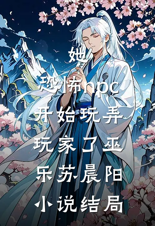 她，恐怖npc，开始玩弄玩家了巫乐苏晨阳小说结局