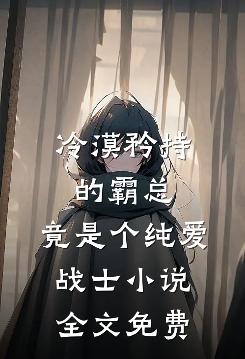 冷漠矜持的霸总，竟是个纯爱战士小说全文免费